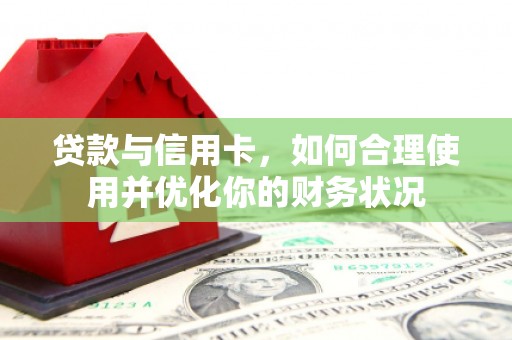 乌马河贷款与信用卡，如何合理使用并优化你的财务状况