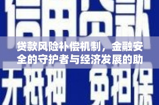 乌马河贷款风险补偿机制,金融安全的守护者与经济发展的助推器 乌马河贷款风险补偿机制,金融安全的守护者与经济发展的助推器