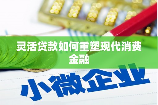乌马河灵活贷款如何重塑现代消费金融