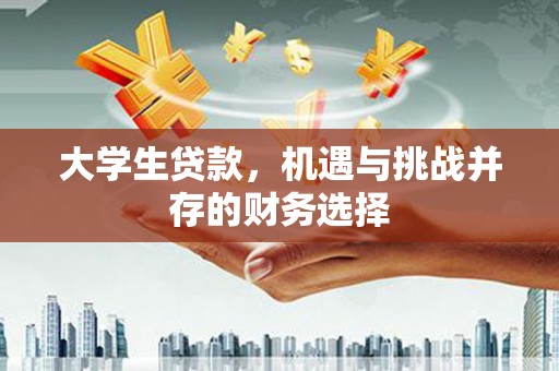 乌马河大学生贷款，机遇与挑战并存的财务选择