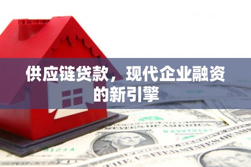 乌马河供应链贷款，现代企业融资的新引擎