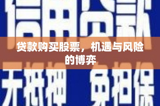 乌马河贷款购买股票，机遇与风险的博弈