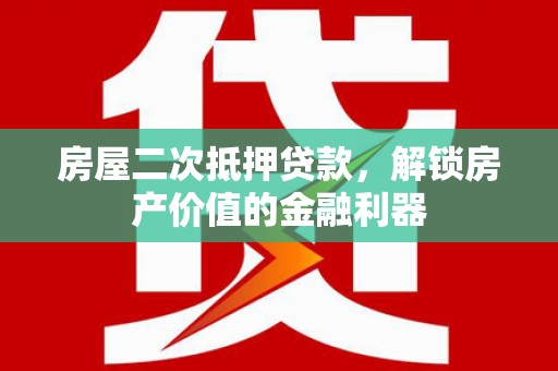 乌马河房屋二次抵押贷款，解锁房产价值的金融利器