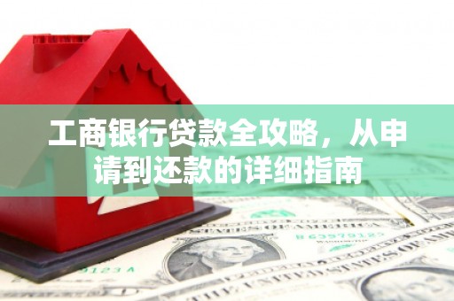 乌马河工商银行贷款全攻略，从申请到还款的详细指南