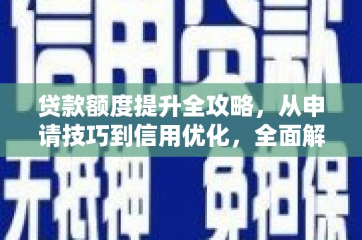 乌马河贷款额度提升全攻略，从申请技巧到信用优化，全面解析