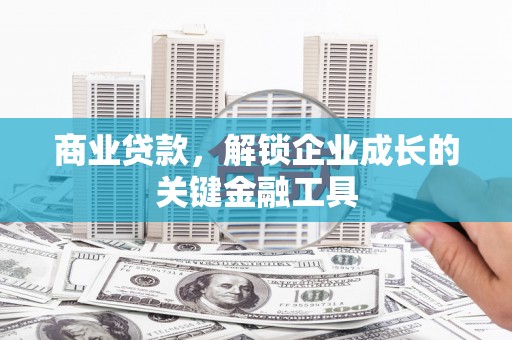 乌马河商业贷款，解锁企业成长的关键金融工具