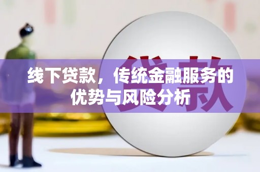 乌马河线下贷款，传统金融服务的优势与风险分析
