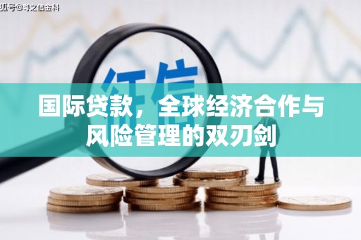 乌马河国际贷款，全球经济合作与风险管理的双刃剑