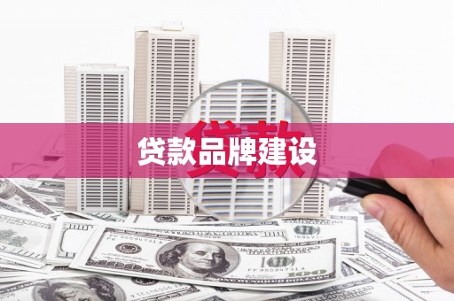 乌马河贷款品牌建设