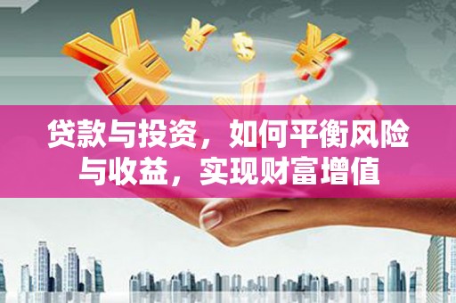 乌马河贷款与投资，如何平衡风险与收益，实现财富增值