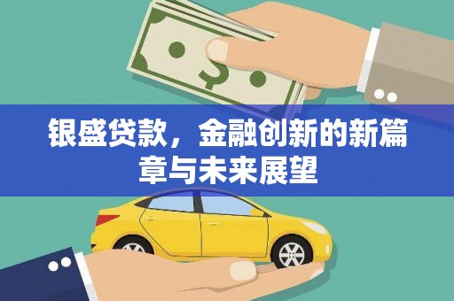 乌马河银盛贷款，金融创新的新篇章与未来展望