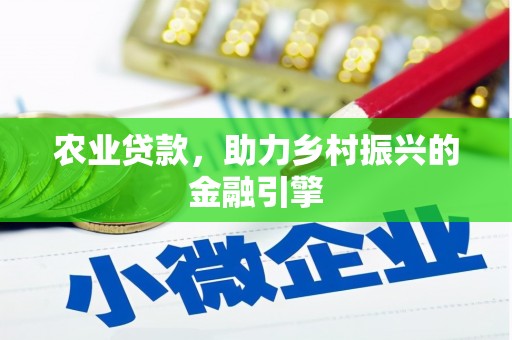 乌马河农业贷款，助力乡村振兴的金融引擎