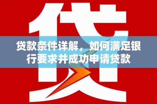 乌马河贷款条件详解，如何满足银行要求并成功申请贷款