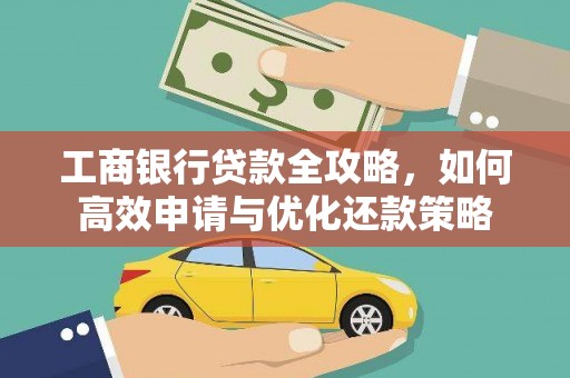 乌马河工商银行贷款全攻略，如何高效申请与优化还款策略