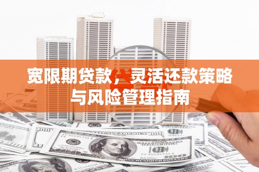 乌马河宽限期贷款，灵活还款策略与风险管理指南