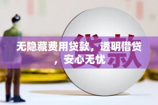 乌马河无隐藏费用贷款，透明借贷，安心无忧