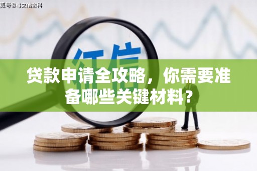 乌马河贷款申请全攻略，你需要准备哪些关键材料？