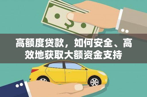 乌马河高额度贷款，如何安全、高效地获取大额资金支持