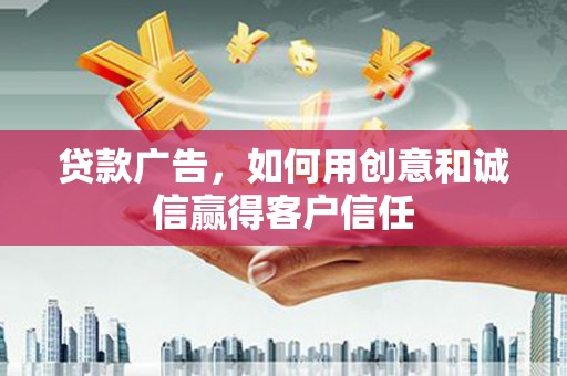 乌马河贷款广告，如何用创意和诚信赢得客户信任