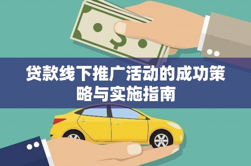 乌马河贷款线下推广活动的成功策略与实施指南