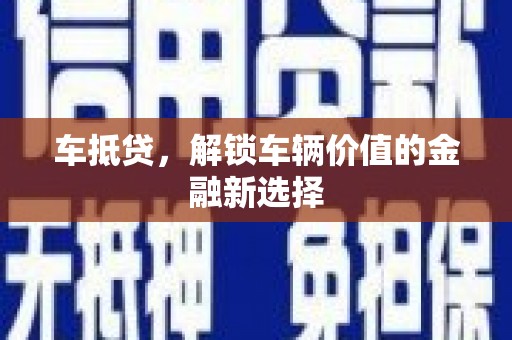 乌马河车抵贷，解锁车辆价值的金融新选择