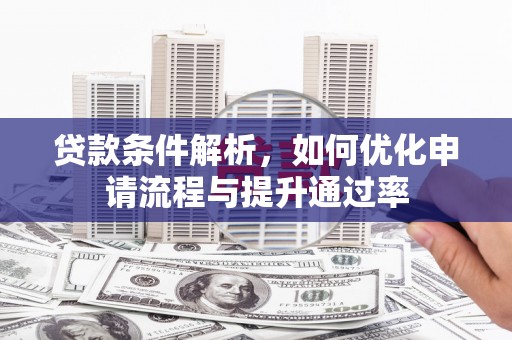 乌马河贷款条件解析，如何优化申请流程与提升通过率