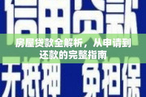 乌马河房屋贷款全解析，从申请到还款的完整指南