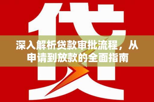 乌马河深入解析贷款审批流程，从申请到放款的全面指南