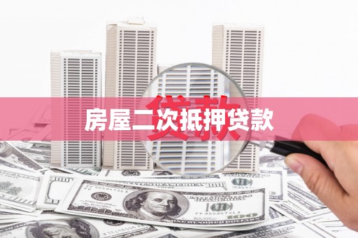 乌马河房屋二次抵押贷款
