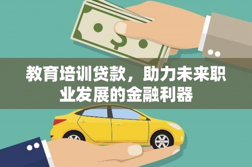 乌马河教育培训贷款，助力未来职业发展的金融利器