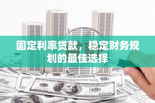 乌马河固定利率贷款，稳定财务规划的最佳选择