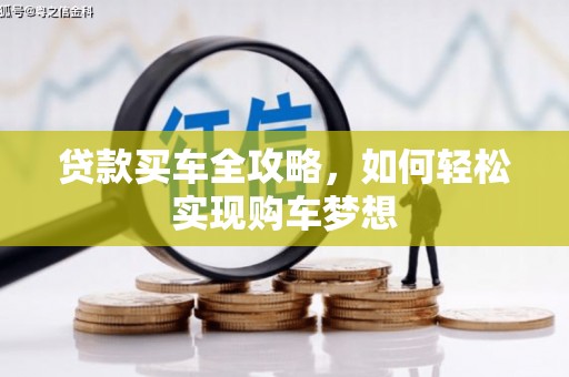 乌马河贷款买车全攻略，如何轻松实现购车梦想