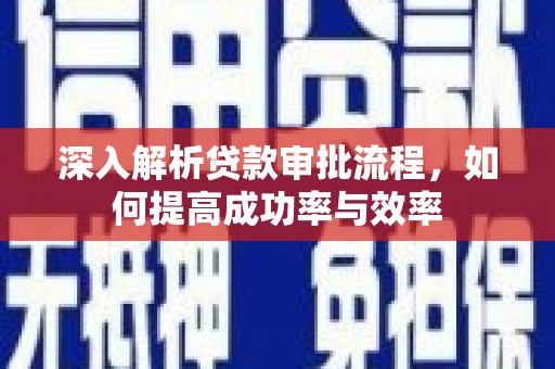 乌马河深入解析贷款审批流程，如何提高成功率与效率