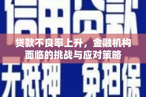 乌马河贷款不良率上升，金融机构面临的挑战与应对策略