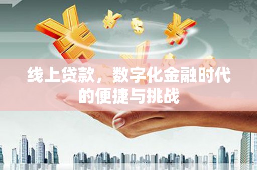 乌马河线上贷款，数字化金融时代的便捷与挑战