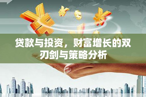 乌马河贷款与投资，财富增长的双刃剑与策略分析