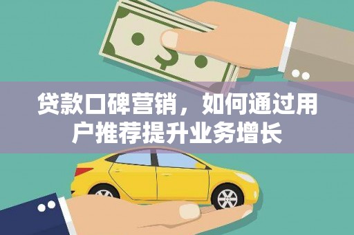 乌马河贷款口碑营销，如何通过用户推荐提升业务增长