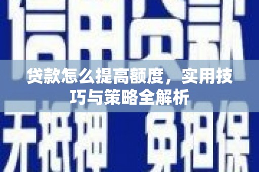 乌马河贷款怎么提高额度，实用技巧与策略全解析
