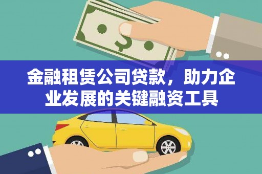 乌马河金融租赁公司贷款，助力企业发展的关键融资工具