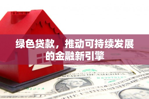 乌马河绿色贷款，推动可持续发展的金融新引擎