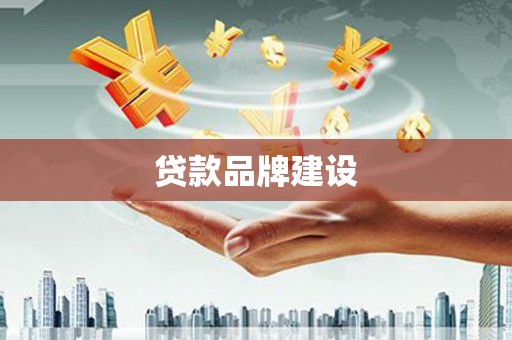 乌马河贷款品牌建设