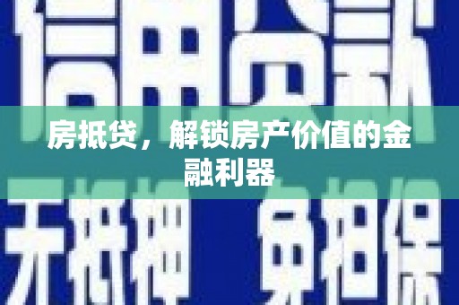 乌马河房抵贷，解锁房产价值的金融利器