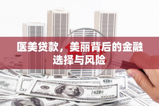 乌马河医美贷款，美丽背后的金融选择与风险