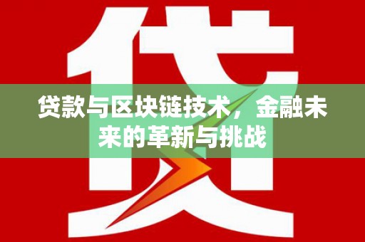 乌马河贷款与区块链技术，金融未来的革新与挑战