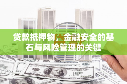 乌马河贷款抵押物，金融安全的基石与风险管理的关键
