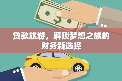 乌马河贷款旅游，解锁梦想之旅的财务新选择