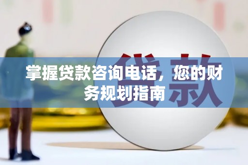 乌马河掌握贷款咨询电话，您的财务规划指南