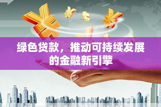 乌马河绿色贷款，推动可持续发展的金融新引擎