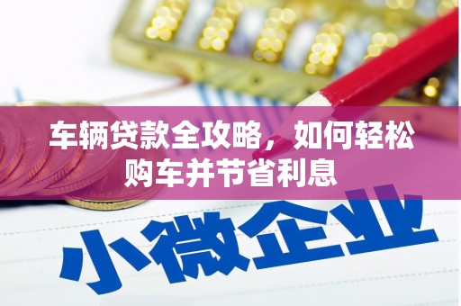 乌马河车辆贷款全攻略，如何轻松购车并节省利息