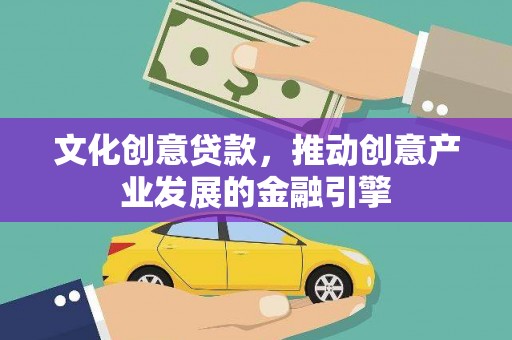 乌马河文化创意贷款，推动创意产业发展的金融引擎